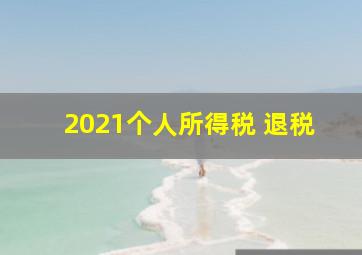 2021个人所得税 退税